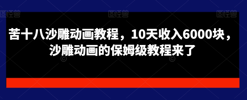 苦十八沙雕动画教程，10天收入6000块，沙雕动画的保姆级教程来了-猫哥网资源库