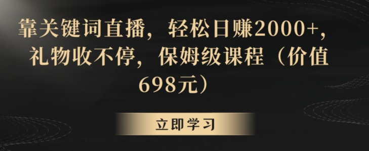 靠关键词直播，轻松日赚2000+，礼物收不停，保姆级课程（价值698元）【揭秘】-猫哥网资源库