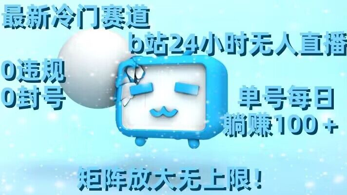 最新冷门赛道，b站24小时无人直播，0违规0封号，单号每日躺赚100＋，矩阵放大无上限【揭秘】-猫哥网资源库