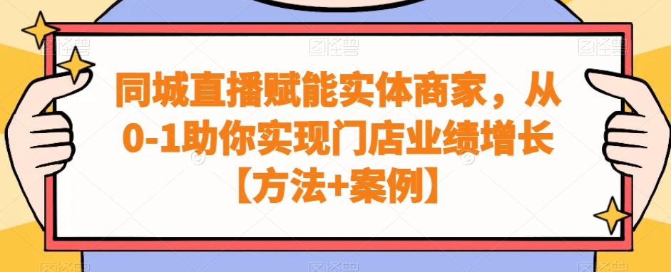 同城直播赋能实体商家，从0-1助你实现门店业绩增长【方法+案例】-猫哥网资源库