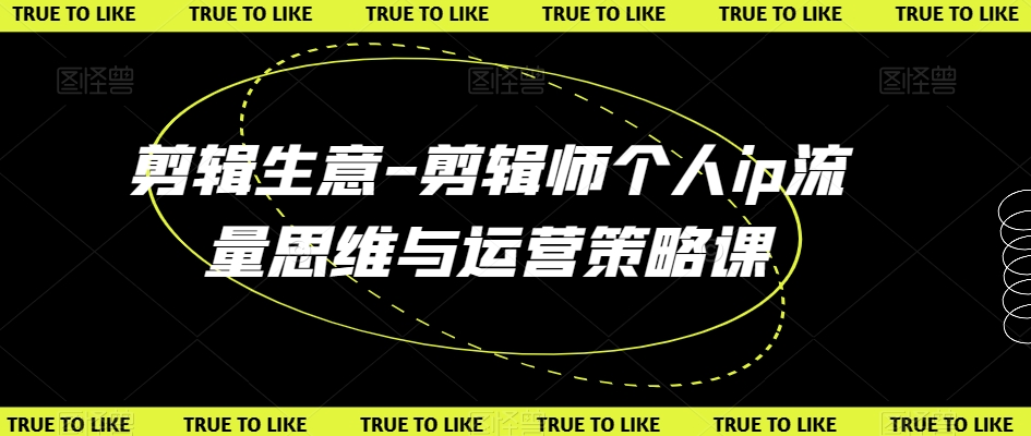 剪辑生意-剪辑师个人ip流量思维与运营策略课-猫哥网资源库