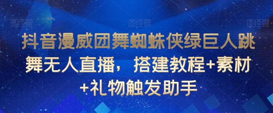 抖音漫威团舞蜘蛛侠绿巨人跳舞无人直播，搭建教程+素材+礼物触发助手-猫哥网资源库