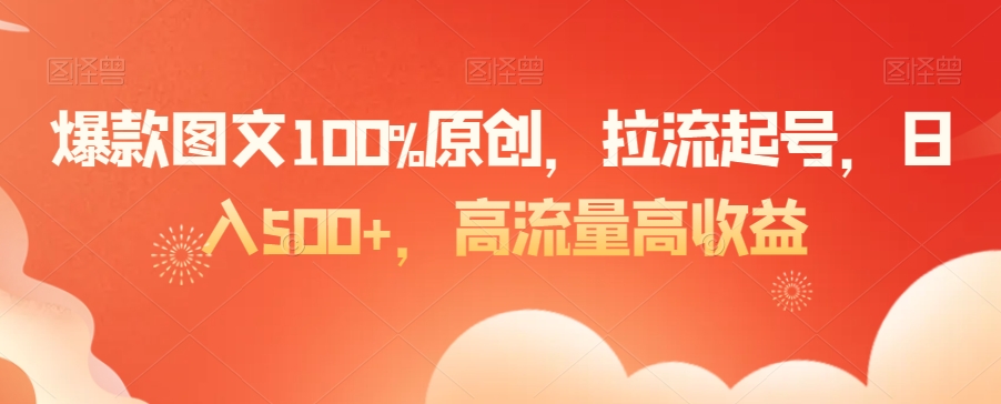 爆款图文100%原创，拉流起号，日入500+，高流量高收益【揭秘】-猫哥网资源库