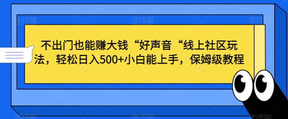 不出门也能赚大钱“好声音“线上社区玩法，轻松日入500+小白能上手，保姆级教程【揭秘】-猫哥网资源库