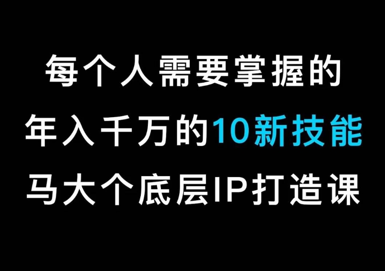 马大个的IP底层逻辑课，​每个人需要掌握的年入千万的10新技能，约会底层IP打造方法！-猫哥网资源库