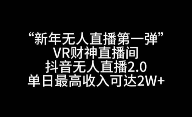 “新年无人直播第一弹“VR财神直播间，抖音无人直播2.0，单日最高收入可达2W+【揭秘】-猫哥网资源库