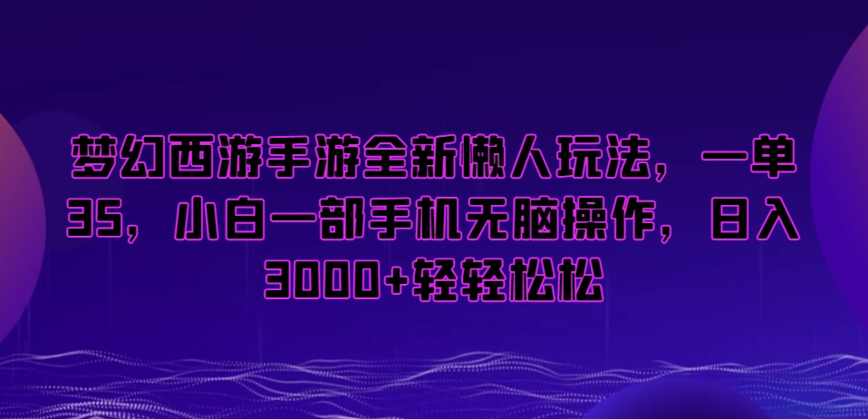 梦幻西游手游全新懒人玩法，一单35，小白一部手机无脑操作，日入3000+轻轻松松【揭秘】-猫哥网资源库