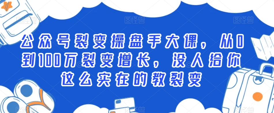 公众号裂变操盘手大课，从0到100万裂变增长，没人给你这么实在的教裂变-猫哥网资源库