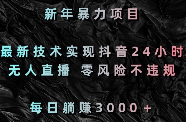 新年暴力项目，最新技术实现抖音24小时无人直播，零风险不违规，每日躺赚3000＋【揭秘】-猫哥网资源库