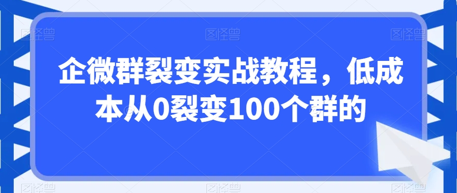 企微群裂变实战教程，低成本从0裂变100个群的-猫哥网资源库