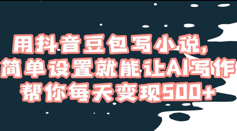 用抖音豆包写小说，简单设置就能让AI写作帮你每天变现500+【揭秘】-猫哥网资源库