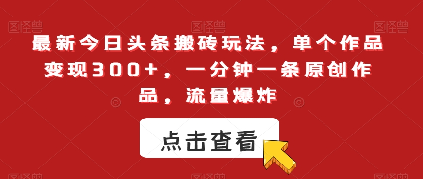最新今日头条搬砖玩法，单个作品变现300+，一分钟一条原创作品，流量爆炸【揭秘】-猫哥网资源库