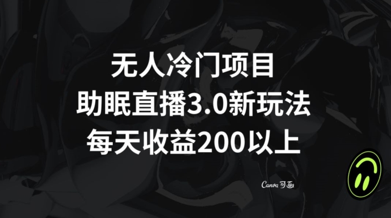 无人冷门项目，助眠直播3.0玩法，每天收益200+【揭秘】-猫哥网资源库