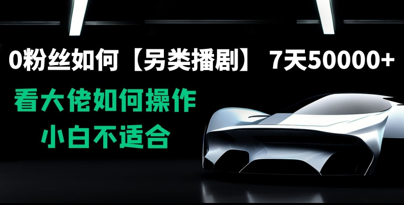 0粉丝如何【另类播剧】，7天50000+，看大佬如何操作，小白不适合【揭秘】-猫哥网资源库
