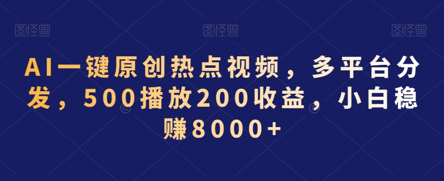 AI一键原创热点视频，多平台分发，500播放200收益，小白稳赚8000+【揭秘】-猫哥网资源库