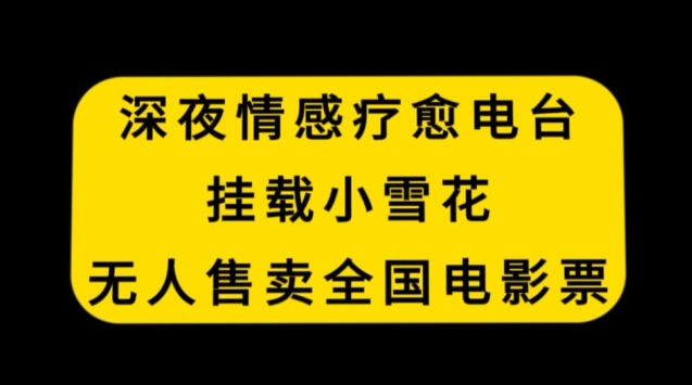 深夜情感疗愈电台，挂载小雪花，无人售卖全国电影票【揭秘】-猫哥网资源库