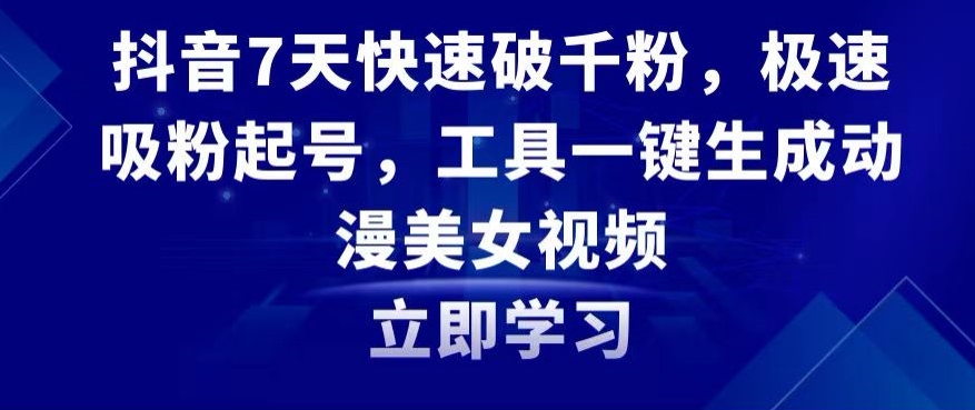 抖音7天快速破千粉，极速吸粉起号，工具一键生成动漫美女视频【揭秘】-猫哥网资源库