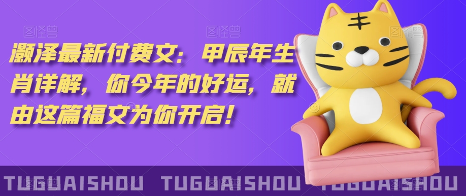 ‮泽灏‬最新‮费付‬文：甲‮年辰‬生肖详解，‮今你‬年的好运，就‮这由‬篇福文‮你为‬开启！-猫哥网资源库