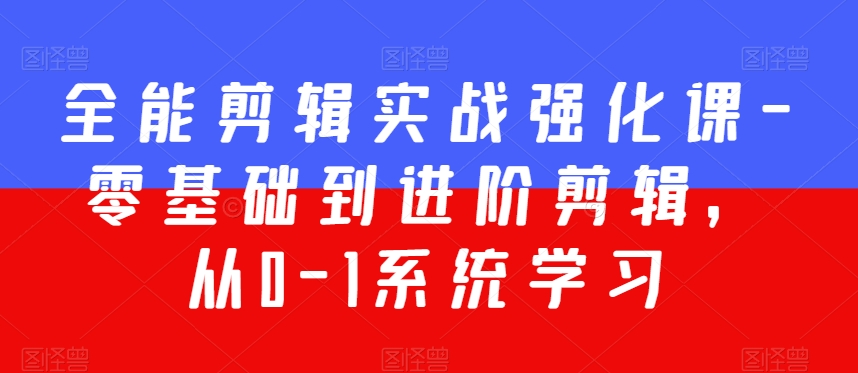 全能剪辑实战强化课-零基础到进阶剪辑，从0-1系统学习，200节课程加强版！-猫哥网资源库