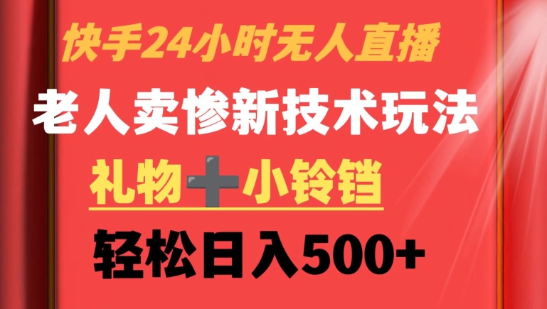 快手24小时无人直播，老人卖惨最新技术玩法，礼物+小铃铛，轻松日入500+【揭秘】-猫哥网资源库