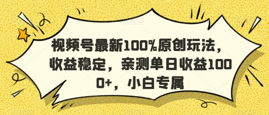 视频号最新100%原创玩法，收益稳定，亲测单日收益1000+，小白专属【揭秘】-猫哥网资源库