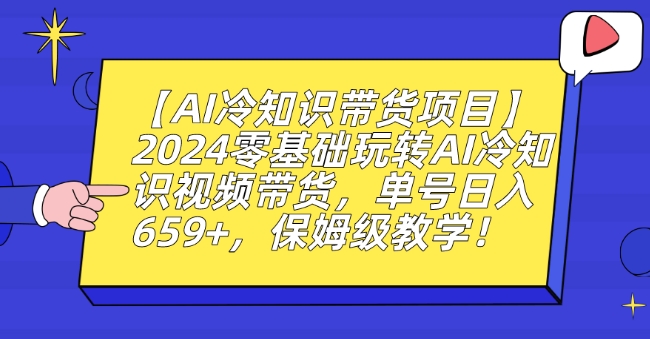 【AI冷知识带货项目】2024零基础玩转AI冷知识视频带货，单号日入659+，保姆级教学【揭秘】-猫哥网资源库