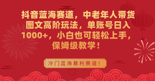 抖音蓝海赛道，中老年人带货图文高阶玩法，单账号日入1000+，小白也可轻松上手，保姆级教学【揭秘】-猫哥网资源库