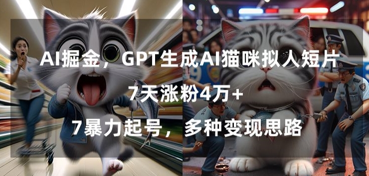 GPT生成AI猫咪拟人短片，7天涨粉4万+，暴力起号，多种变现思路【揭秘】-猫哥网资源库