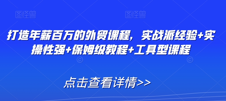 打造年薪百万的外贸课程，实战派经验+实操性强+保姆级教程+工具型课程-猫哥网资源库