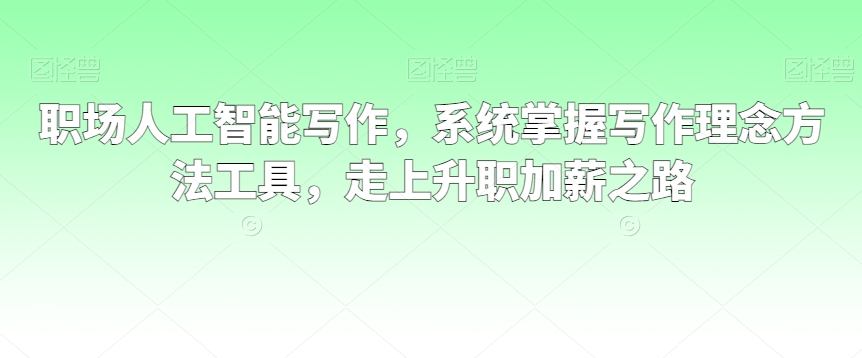职场人工智能写作，系统掌握写作理念方法工具，走上升职加薪之路-猫哥网资源库
