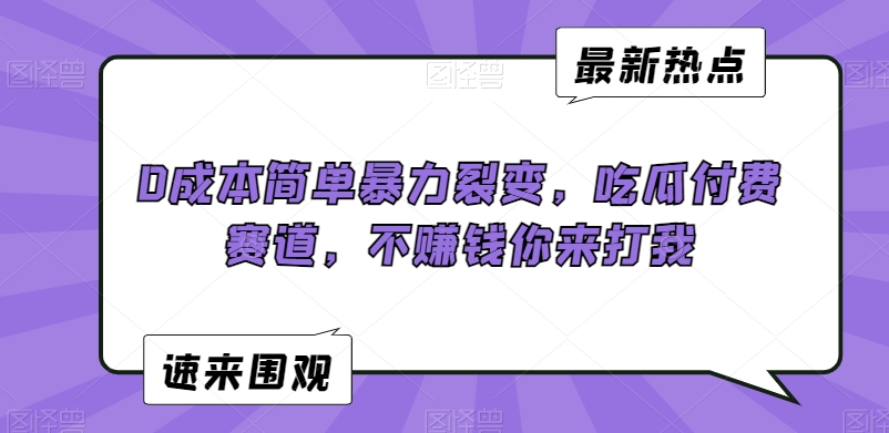 0成本简单暴力裂变，吃瓜付费赛道，不赚钱你来打我【揭秘】-猫哥网资源库