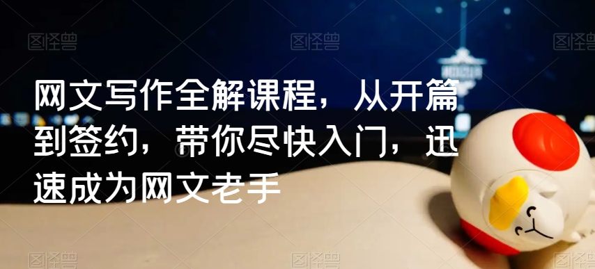 网文写作全解课程，从开篇到签约，带你尽快入门，迅速成为网文老手-猫哥网资源库