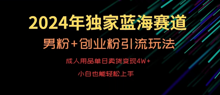 2024年独家蓝海赛道，成人用品单日卖货变现4W+，男粉+创业粉引流玩法，不愁搞不到流量【揭秘】-猫哥网资源库