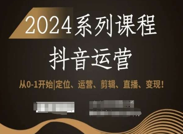 2024抖音运营全套系列课程，从0-1开始，定位、运营、剪辑、直播、变现！-猫哥网资源库