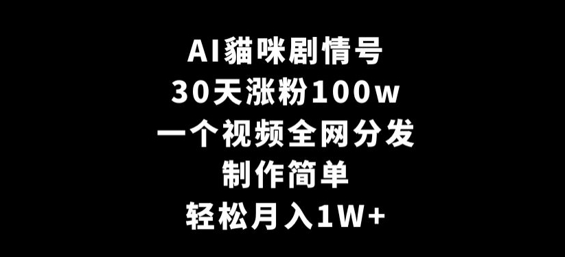 AI貓咪剧情号，30天涨粉100w，制作简单，一个视频全网分发，轻松月入1W+【揭秘】-猫哥网资源库