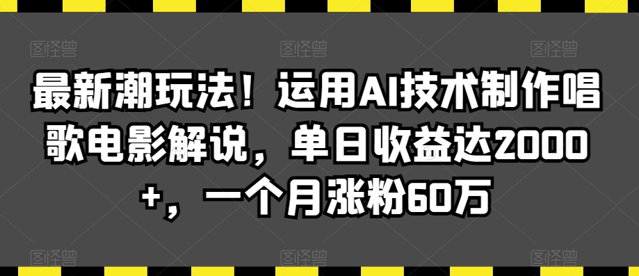 最新潮玩法！运用AI技术制作唱歌电影解说，单日收益达2000+，一个月涨粉60万【揭秘】-猫哥网资源库