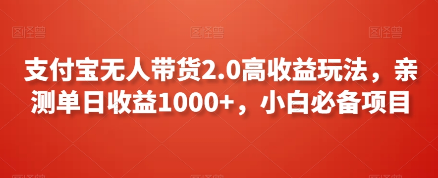 支付宝无人带货2.0高收益玩法，亲测单日收益1000+，小白必备项目【揭秘】-猫哥网资源库