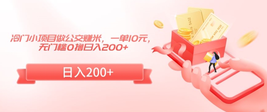 冷门小项目做公交赚米，一单10元，无门槛0撸日入200+【揭秘】-猫哥网资源库
