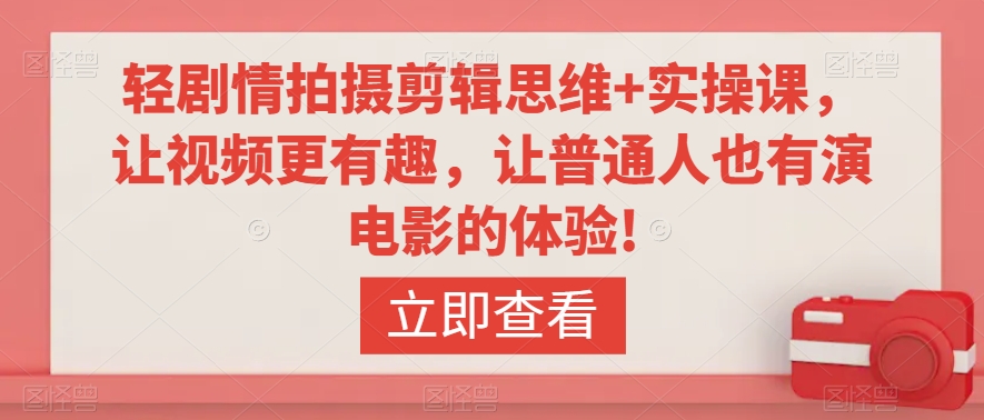 轻剧情拍摄剪辑思维+实操课，让视频更有趣，让普通人也有演电影的体验!-猫哥网资源库