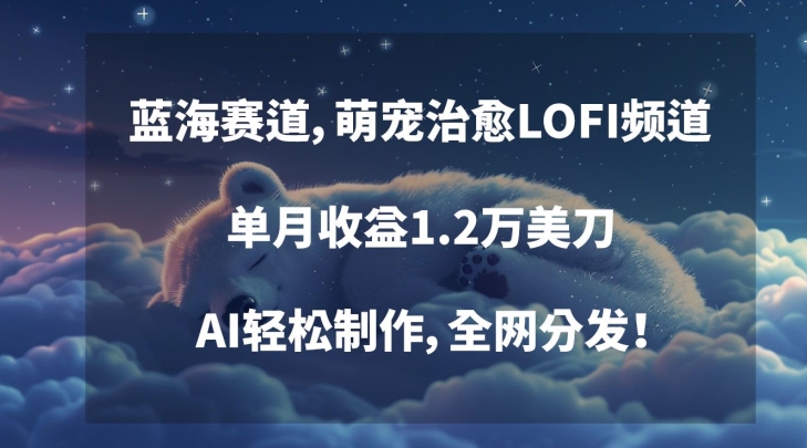 蓝海赛道，萌宠治愈LOFI频道，单月收益1.2万美刀，AI轻松制作，全网分发【揭秘】-猫哥网资源库