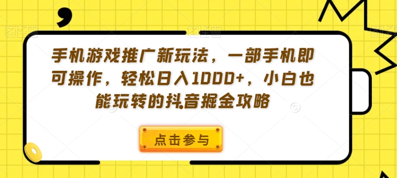 手机游戏推广新玩法，一部手机即可操作，轻松日入1000+，小白也能玩转的抖音掘金攻略【揭秘】-猫哥网资源库