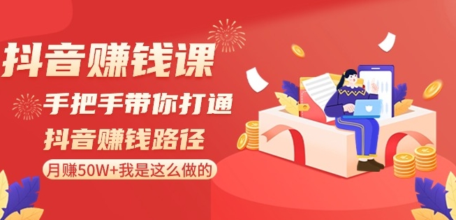 抖音赚钱课-手把手带你打通抖音赚钱路径：月赚50W+我是这么做的！-猫哥网资源库