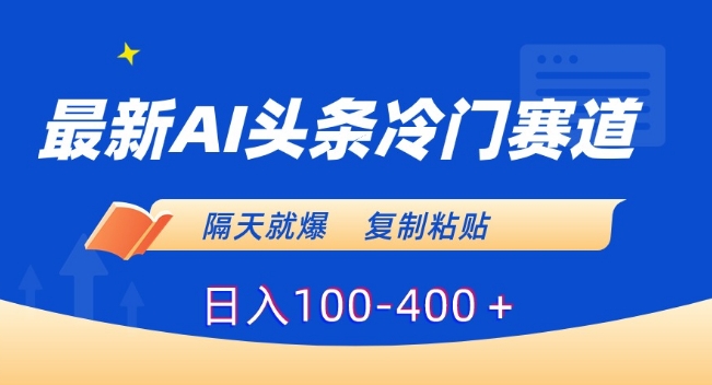 最新AI头条冷门赛道，隔天就爆，复制粘贴日入100-400＋【揭秘】-猫哥网资源库