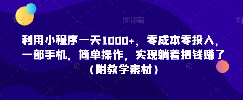 利用小程序一天1000+，零成本零投入，一部手机，简单操作，实现躺着把钱赚了（附教学素材）【揭秘】-猫哥网资源库