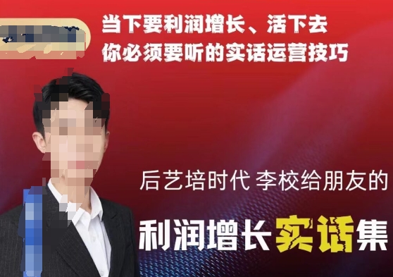 后艺培时代李校给朋友的利润增长实话集，当下要利润增长、活下去你必须要听的实话运营技巧-猫哥网资源库