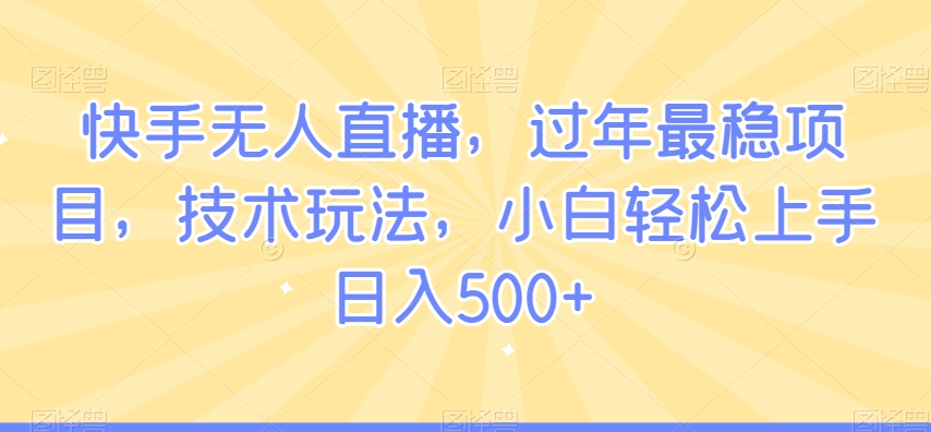 快手无人直播，过年最稳项目，技术玩法，小白轻松上手日入500+【揭秘】-猫哥网资源库