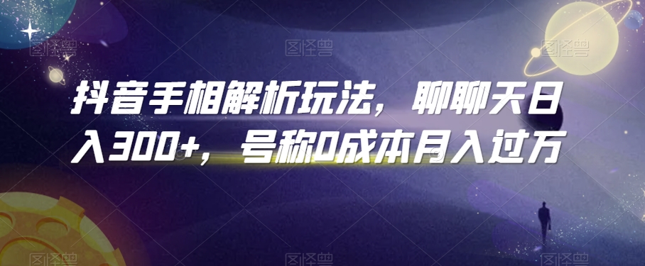 抖音手相解析玩法，聊聊天日入300+，号称0成本月入过万【揭秘】-猫哥网资源库