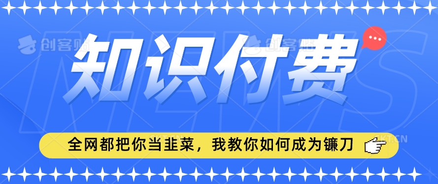 2024最新知识付费项目，小白也能轻松入局，全网都在教你做项目，我教你做镰刀【揭秘】-猫哥网资源库
