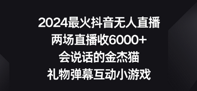 2024最火抖音无人直播，两场直播收6000+，礼物弹幕互动小游戏【揭秘】-猫哥网资源库