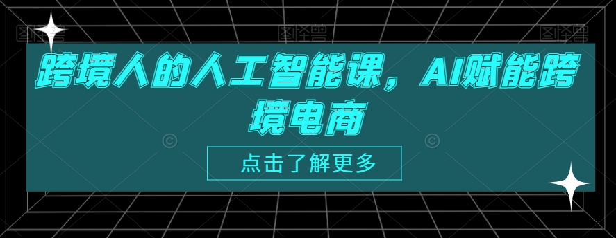 跨境人的人工智能课，AI赋能跨境电商-猫哥网资源库